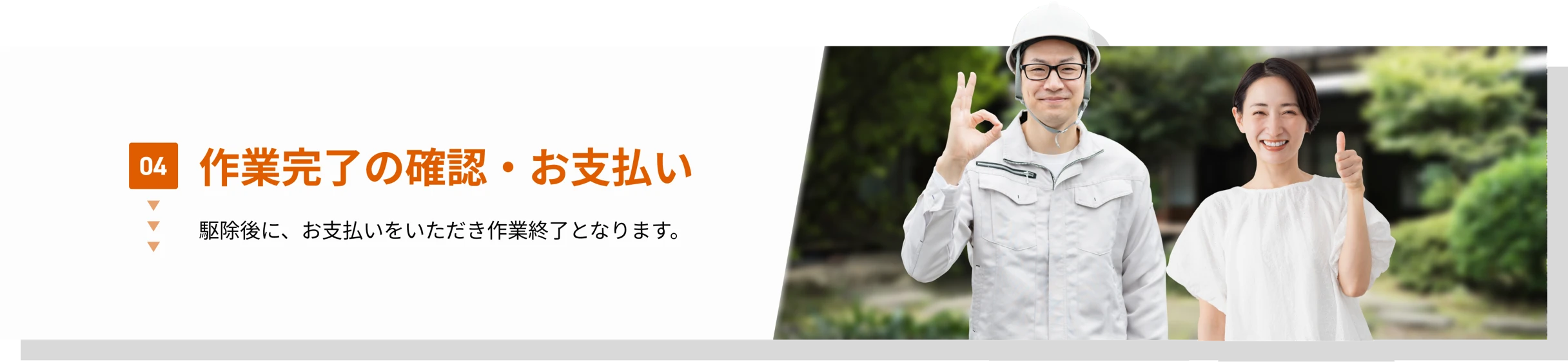04 作業完了の確認・お支払い　駆除後に、お支払いをいただき作業終了となります。