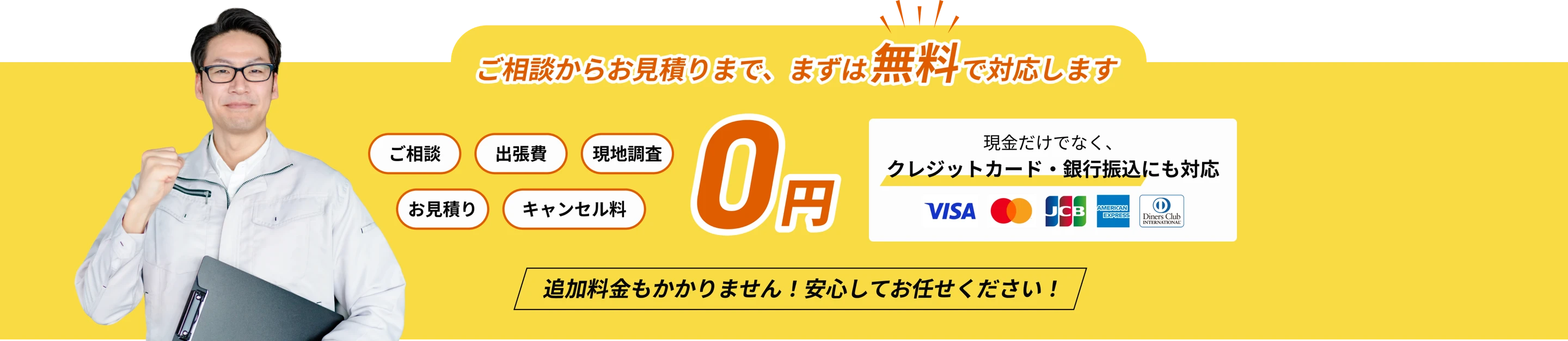 ご相談からお見積りまで、まずは無料で対応します ご相談 出張費 現地調査 お見積り キャンセル料 0円 追加料金もかかりません！安心してお任せください！